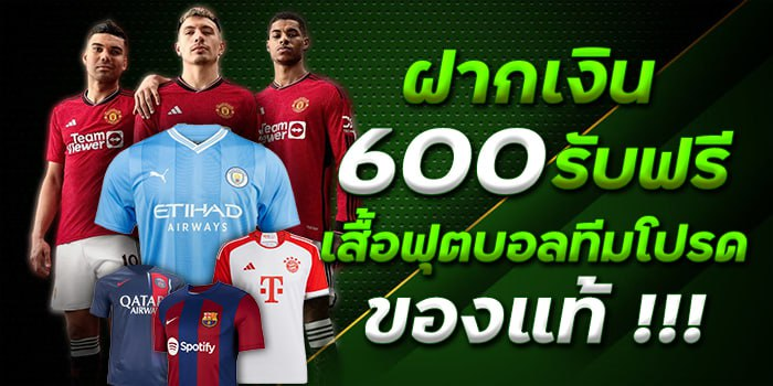 FAFA123 ฝากเงิน 600 บาท รับฟรีเสื้อฟุตบอลทีมโปรด ของแท้!!!